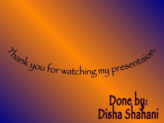 Done by: Disha Shahani Thank you for watching my presentaion. 