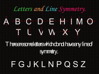 Letters   and   Line   Symmetry. A B C D E F G J K L N P Q S Z H I M O T U V W X Y There are some letters which do not have any line of symmetry. 