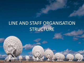 LINE AND STAFF ORGANISATION
STRUCTURE
 