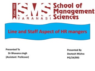 Presented To
Dr Bhavana singh
(Assistant Professor)
Presented By
Devtosh Mishra
PG/24/093
Line and Staff Aspect of HR mangers
 