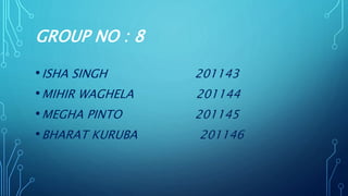 GROUP NO : 8
•ISHA SINGH 201143
•MIHIR WAGHELA 201144
•MEGHA PINTO 201145
•BHARAT KURUBA 201146
 