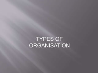 TYPES OF
ORGANISATION
 