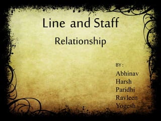 BY :
Abhinav
Harsh
Paridhi
Ravleen
Yogesh
Line and Staff
Relationship
 