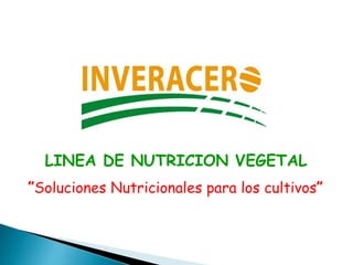 LINEA DE NUTRICION VEGETAL
”Soluciones Nutricionales para los cultivos”
 