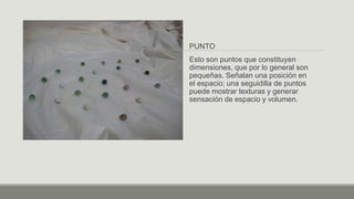 PUNTO
Esto son puntos que constituyen
dimensiones, que por lo general son
pequeñas. Señalan una posición en
el espacio; una seguidilla de puntos
puede mostrar texturas y generar
sensación de espacio y volumen.
 