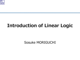 Introduction of Linear Logic
Sosuke MORIGUCHI
 