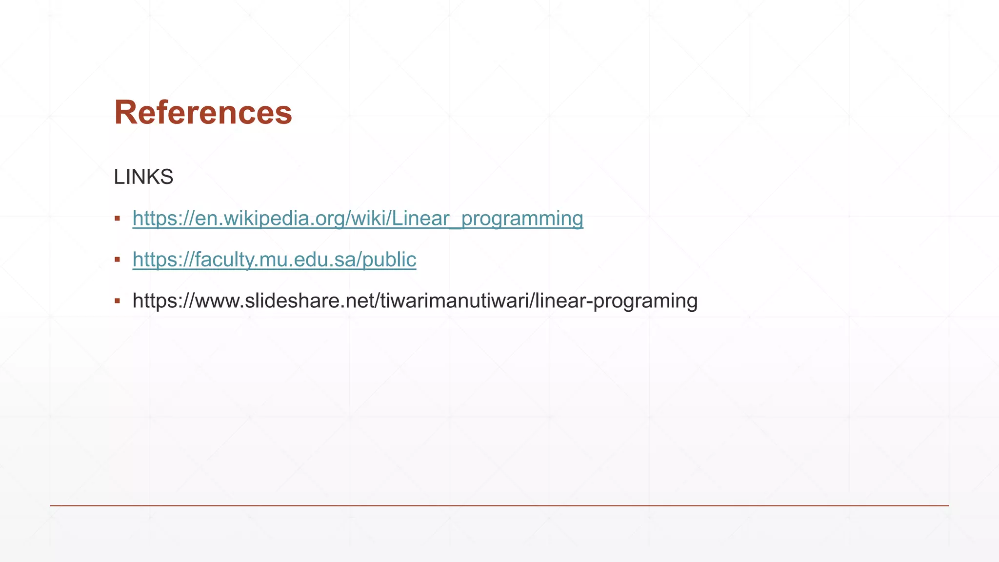 References
LINKS
▪ https://en.wikipedia.org/wiki/Linear_programming
▪ https://faculty.mu.edu.sa/public
▪ https://www.slideshare.net/tiwarimanutiwari/linear-programing
 