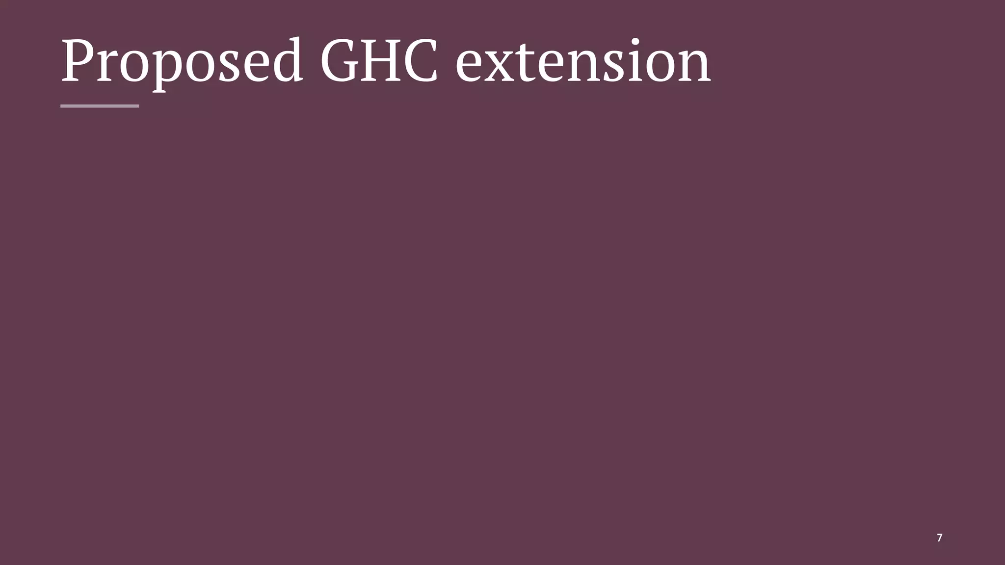 Proposed GHC extension
7
 