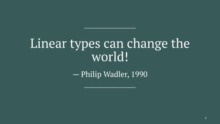 Linear types can change the
world!
— Philip Wadler, 1990
2
 