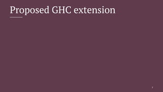 Proposed GHC extension
7
 