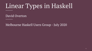 Linear Types in Haskell
David Overton
Melbourne Haskell Users Group - July 2020
1
 