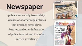 Newspaper
• publication usually issued daily,
weekly, or at other regular times
that provides news, views,
features, and other information
of public interest and that often
carries advertising
 