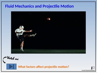 Fluid Mechanics and Projectile Motion
What factors affect projectile motion?
Watch me
 