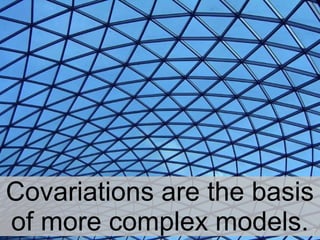 7
Co-variations are the basis
of more complex models.
 