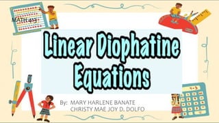 Linear Diophantine
Equations
By: MARY HARLENE BANATE
CHRISTY MAE JOY D. DOLFO
MATH 413
 