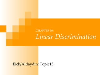 CHAPTER 10: Linear Discrimination Eick/Aldaydin: Topic13 