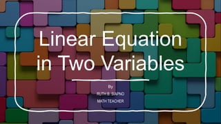 Linear Equation
in Two Variables
By
RUTH B. SIAPNO
MATH TEACHER
 
