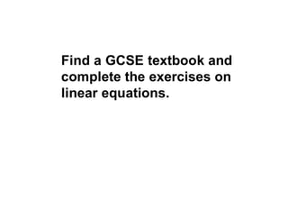 Find a GCSE textbook and complete the exercises on linear equations. 