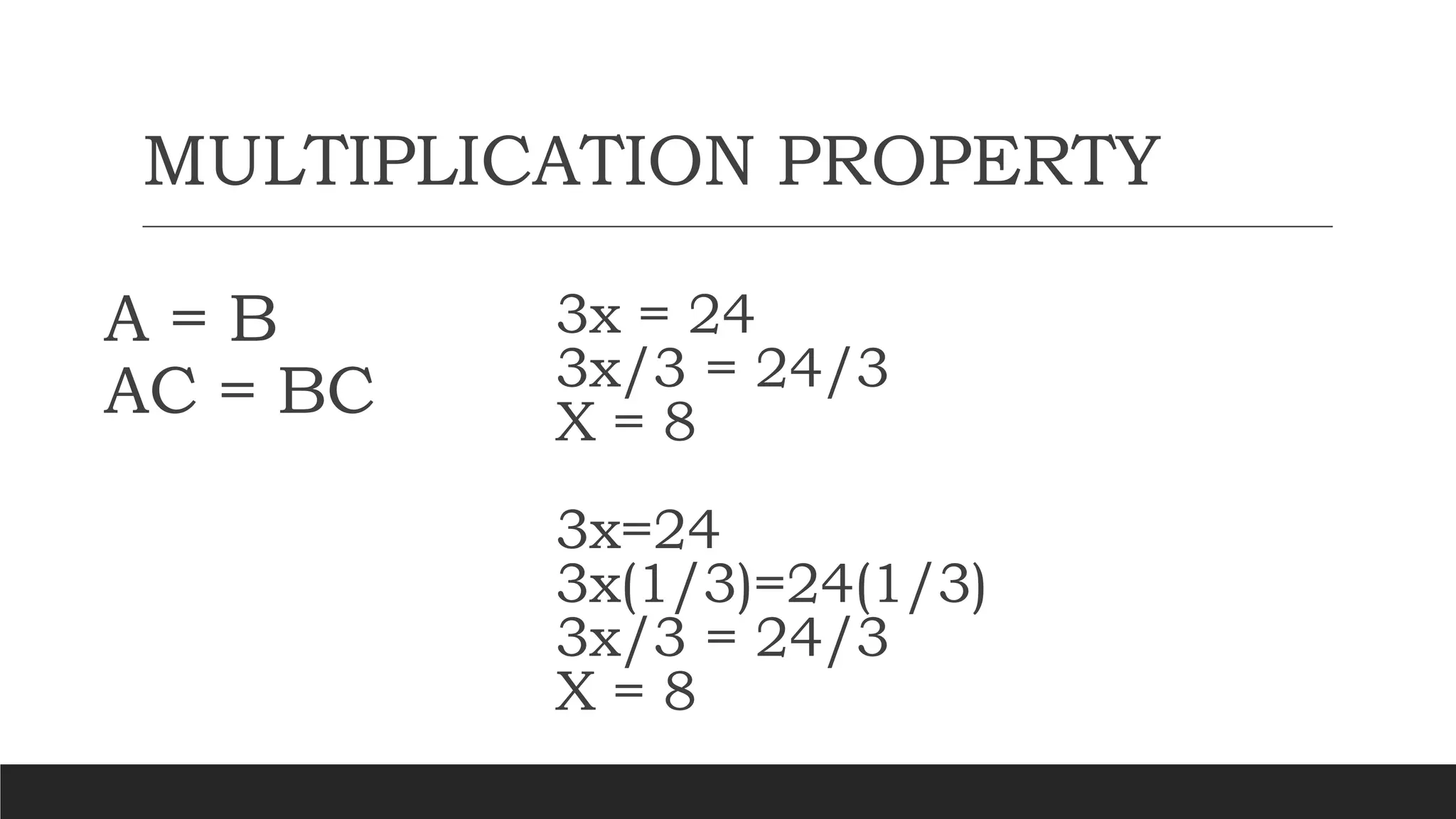 MULTIPLICATION PROPERTY
A = B
AC = BC
3x = 24
3x/3 = 24/3
X = 8
3x=24
3x(1/3)=24(1/3)
3x/3 = 24/3
X = 8
 