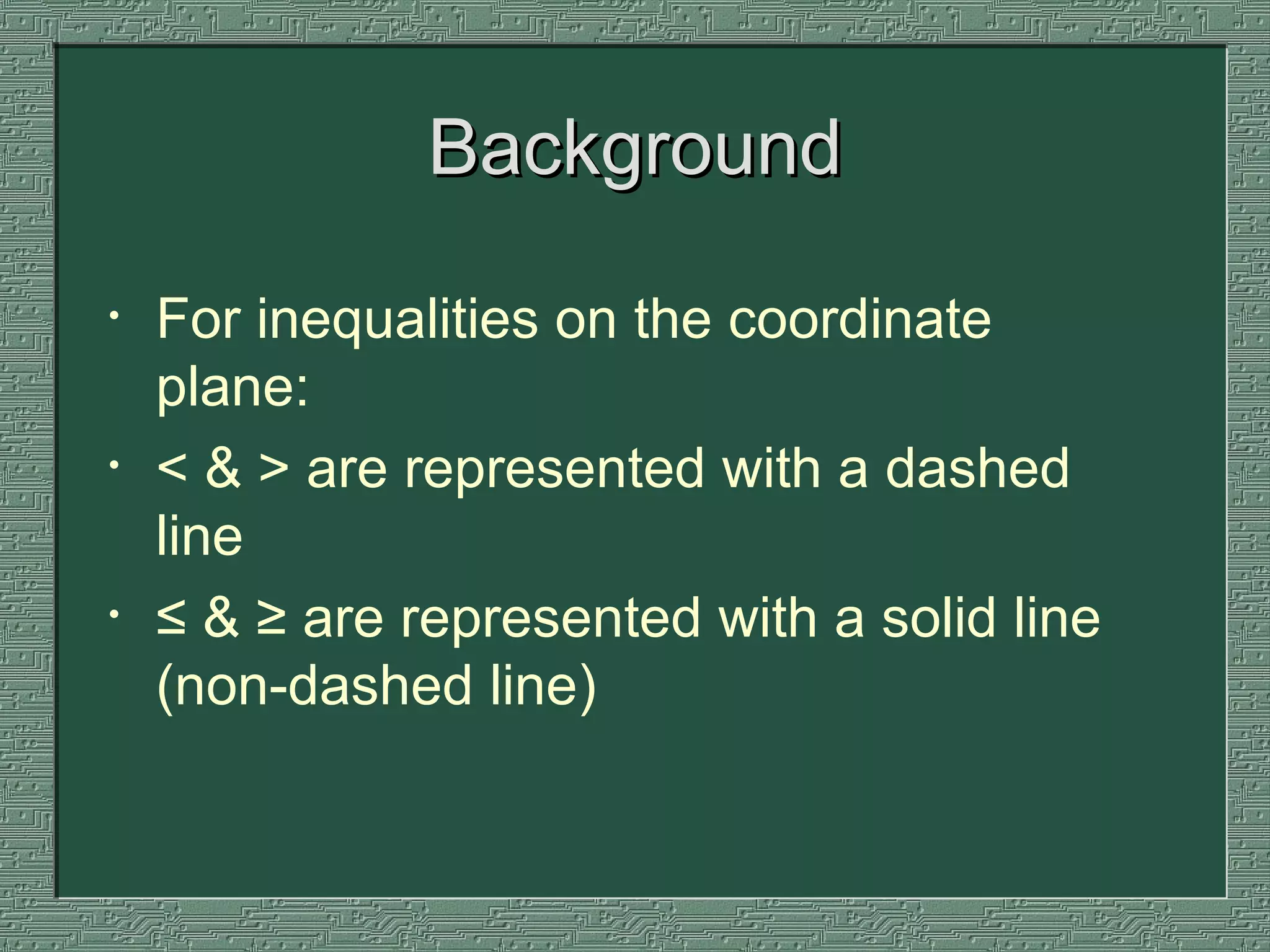 Background For inequalities on the coordinate plane: < & > are represented with a dashed line ≤ & ≥ are represented with a solid line (non-dashed line) 