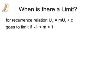 When is there a Limit?
for recurrence relation Un+1 = mUn + c
goes to limit if -1 < m < 1
 