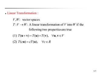6.5
 Linear Transformation :
true
are
properties
two
following
the
if
into
of
n
nsformatio
linear tra
A
：
:
spaces
vector
：
,
W
V
W
V
T
W
V

V
T
T
T 



 v
u
v
u
v
u ,
),
(
)
(
)
(
(1)
R
c
cT
c
T 

 ),
(
)
(
)
2
( u
u
 