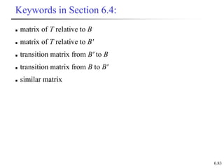 6.83
Keywords in Section 6.4:
 matrix of T relative to B
 matrix of T relative to B'
 transition matrix from B' to B
 transition matrix from B to B'
 similar matrix
 