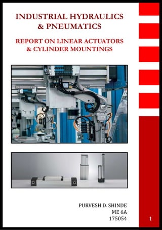 INDUSTRIAL HYDRAULICS
& PNEUMATICS
REPORT ON LINEAR ACTUATORS
& CYLINDER MOUNTINGS
1
PURVESH D. SHINDE
ME 6A
175054
 