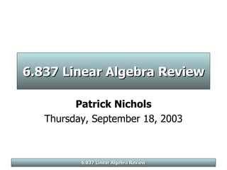 6.837 Linear Algebra Review Patrick Nichols Thursday, September 18, 2003 6.837 Linear Algebra Review 
