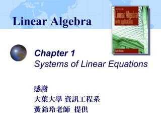 Chapter 1
Systems of Linear Equations
感謝
大葉大學 資訊工程系
鈴玲老師 提供黃
Linear Algebra
 