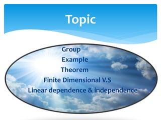 Group
Example
Theorem
Finite Dimensional V.S
Linear dependence & independence
Topic