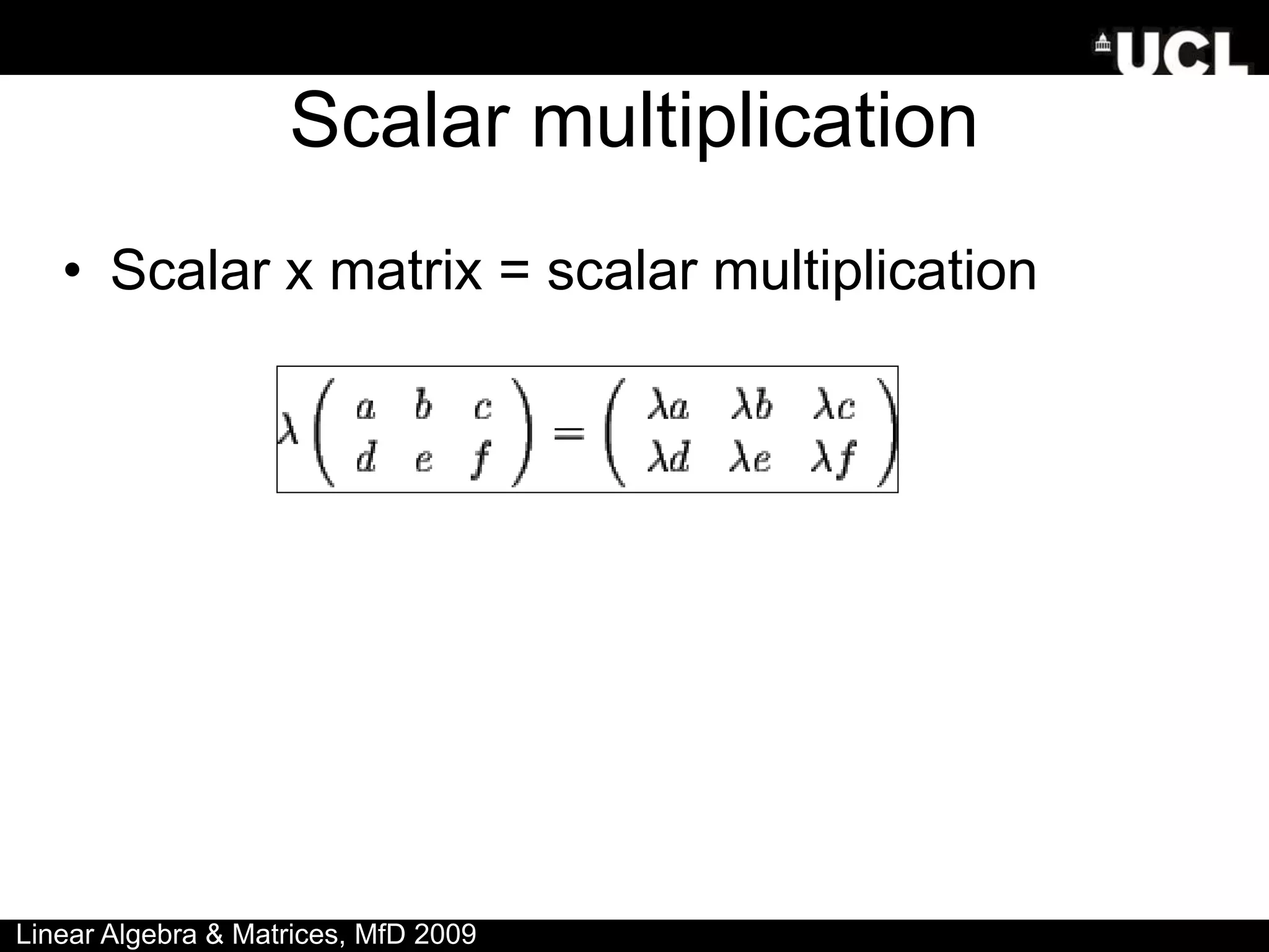 Scalar multiplication
• Scalar x matrix = scalar multiplication
Linear Algebra & Matrices, MfD 2009
 