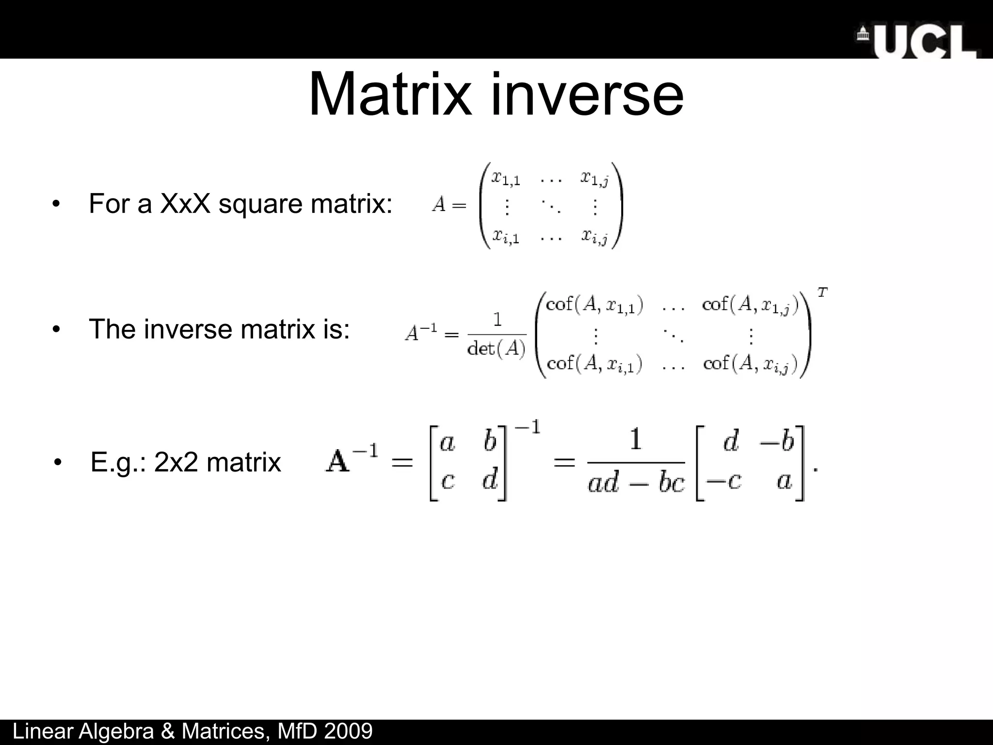 Matrix inverse
• For a XxX square matrix:
• The inverse matrix is:
Linear Algebra & Matrices, MfD 2009
• E.g.: 2x2 matrix
 