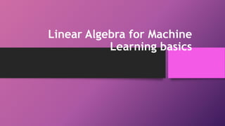 Linear Algebra for Machine
Learning basics
 