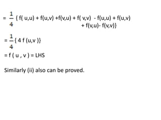 = { f( u,u) + f(u,v) +f(v,u) + f( v,v) - f(u,u) + f(u,v)
+ f(v,u)- f(v,v)}
= { 4 f (u,v )}
= f ( u , v ) = LHS
Similarly (ii) also can be proved.
 