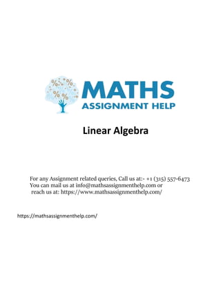 For any Assignment related queries, Call us at:- +1 (315) 557-6473
You can mail us at info@mathsassignmenthelp.com or
reach us at: https://www.mathsassignmenthelp.com/
Linear Algebra
https://mathsassignmenthelp.com/
 