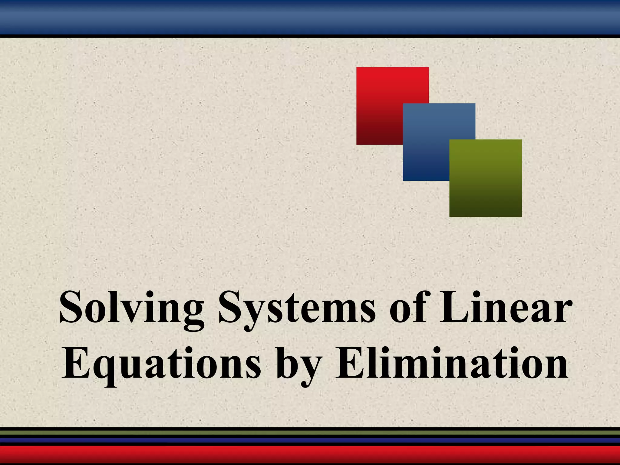 Solving Systems of Linear
Equations by Elimination
 