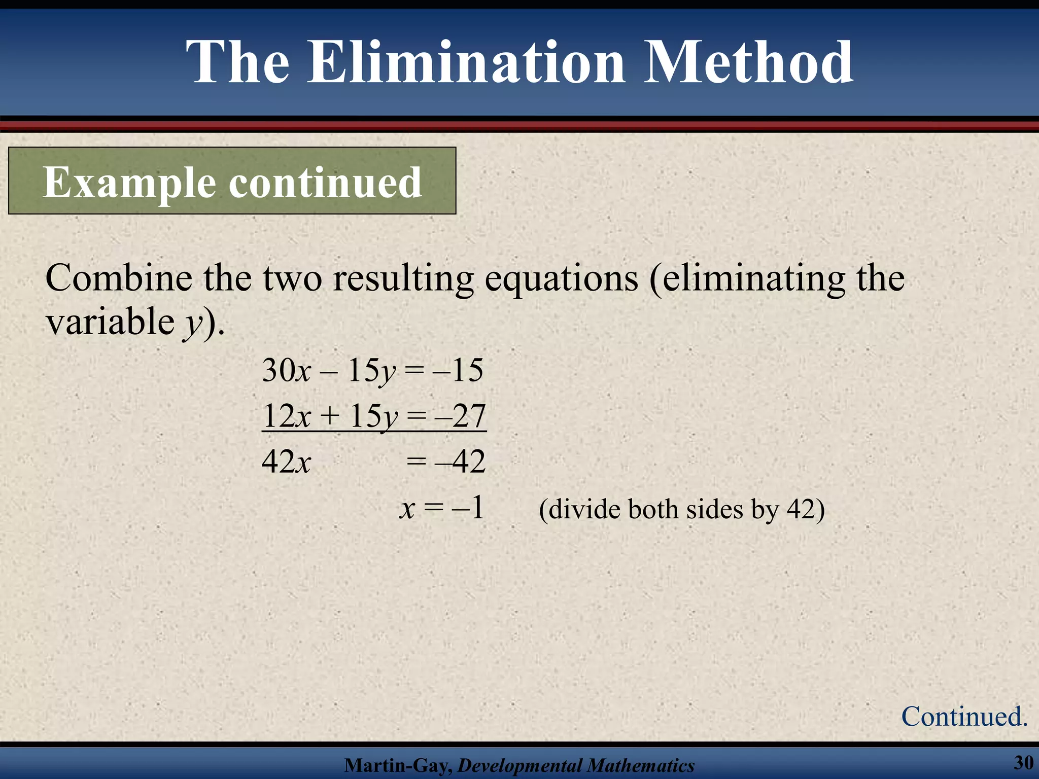 Martin-Gay, Developmental Mathematics 30
Combine the two resulting equations (eliminating the
variable y).
30x – 15y = –15
12x + 15y = –27
42x = –42
x = –1 (divide both sides by 42)
The Elimination Method
Example continued
Continued.
 