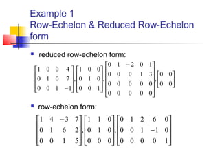 Example 1
Row-Echelon & Reduced Row-Echelon
form
 reduced row-echelon form:

















 −




















−
00
00
,
00000
00000
31000
10210
,
100
010
001
,
1100
7010
4001
 row-echelon form:










−



















 −
10000
01100
06210
,
000
010
011
,
5100
2610
7341
 