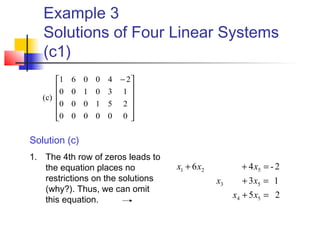 Example 3
Solutions of Four Linear Systems
(c1)











 −
000000
251000
130100
240061
(c)
25
13
2-46
54
53
521
=+
=+
=++
xx
xx
xxx
Solution (c)
1. The 4th row of zeros leads to
the equation places no
restrictions on the solutions
(why?). Thus, we can omit
this equation.
 