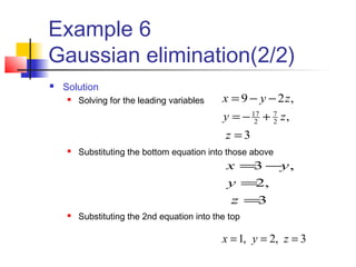 Example 6
Gaussian elimination(2/2)
 Solution
 Solving for the leading variables
 Substituting the bottom equation into those above
 Substituting the 2nd equation into the top
3
,2
,3
=
=
−=
z
y
yx
3
,
,29
2
7
2
17
=
+−=
−−=
z
zy
zyx
3,2,1 === zyx
 