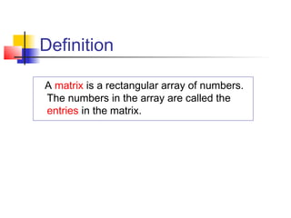 Definition
A matrix is a rectangular array of numbers.
The numbers in the array are called the
entries in the matrix.
 