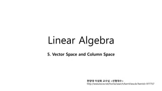 Linear Algebra
5. Vector Space and Column Space
한양대 이상화 교수님 <선형대수>
http://www.kocw.net/home/search/kemView.do?kemId=977757
 