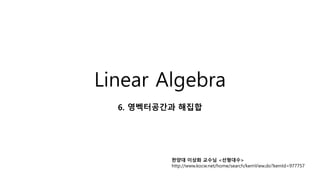 Linear Algebra
6. 영벡터공간과 해집합
한양대 이상화 교수님 <선형대수>
http://www.kocw.net/home/search/kemView.do?kemId=977757
 