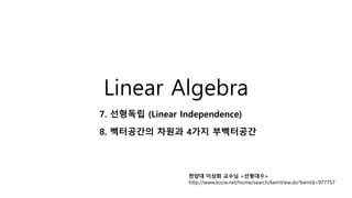 Linear Algebra
7. 선형독립 (Linear Independence)
8. 벡터공간의 차원과 4가지 부벡터공간
한양대 이상화 교수님 <선형대수>
http://www.kocw.net/home/search/kemView.do?kemId=977757
 