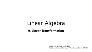 Linear Algebra
9. Linear Transformation
한양대 이상화 교수님 <선형대수>
http://www.kocw.net/home/search/kemView.do?kemId=977757
 