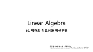 Linear Algebra
10. 벡터의 직교성과 직선투영
한양대 이상화 교수님 <선형대수>
http://www.kocw.net/home/search/kemView.do?kemId=977757
 