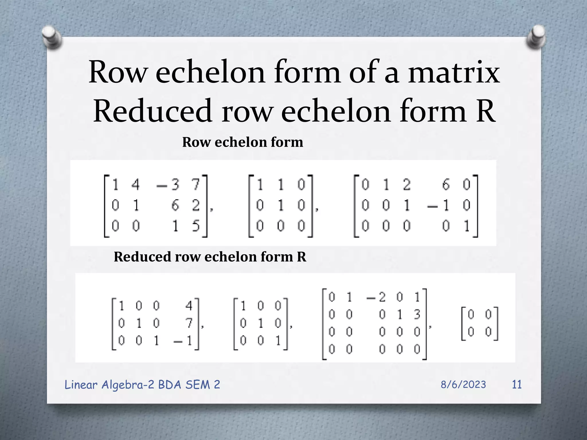 Row echelon form of a matrix
Reduced row echelon form R
8/6/2023
Linear Algebra-2 BDA SEM 2 11
Reduced row echelon form R
Row echelon form
 