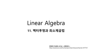 Linear Algebra
11. 벡터투영과 최소제곱법
한양대 이상화 교수님 <선형대수>
http://www.kocw.net/home/search/kemView.do?kemId=977757
 