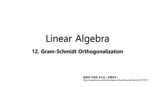 Linear Algebra
12. Gram-Schmidt Orthogonalization
한양대 이상화 교수님 <선형대수>
http://www.kocw.net/home/search/kemView.do?kemId=977757
 